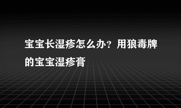 宝宝长湿疹怎么办？用狼毒牌的宝宝湿疹膏