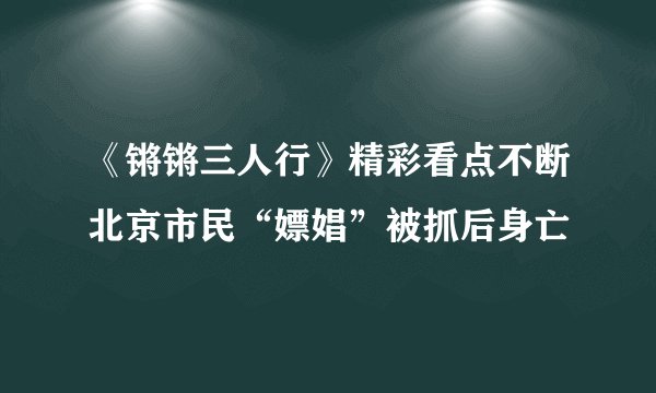 《锵锵三人行》精彩看点不断北京市民“嫖娼”被抓后身亡
