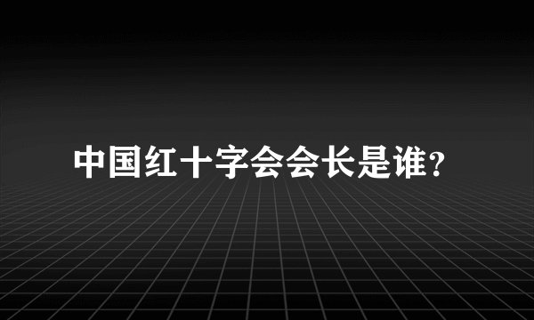 中国红十字会会长是谁？