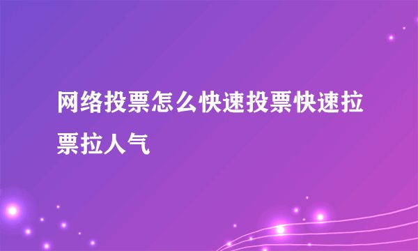 网络投票怎么快速投票快速拉票拉人气
