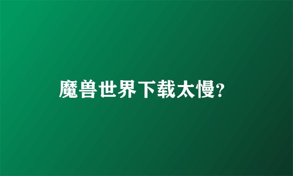 魔兽世界下载太慢？