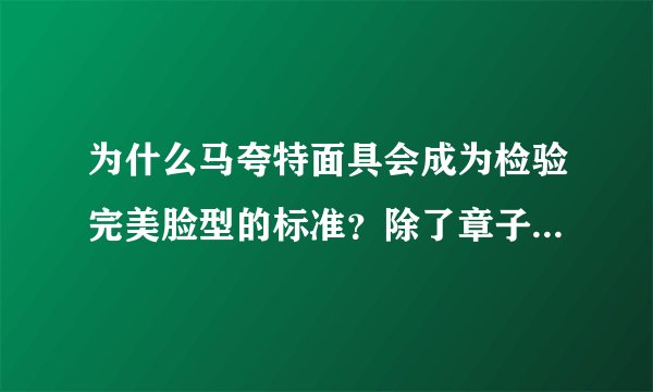 为什么马夸特面具会成为检验完美脸型的标准?除了章子怡还有谁是完美脸型?