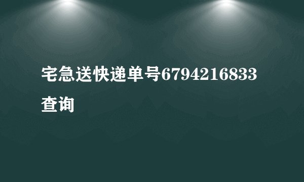 宅急送快递单号6794216833查询
