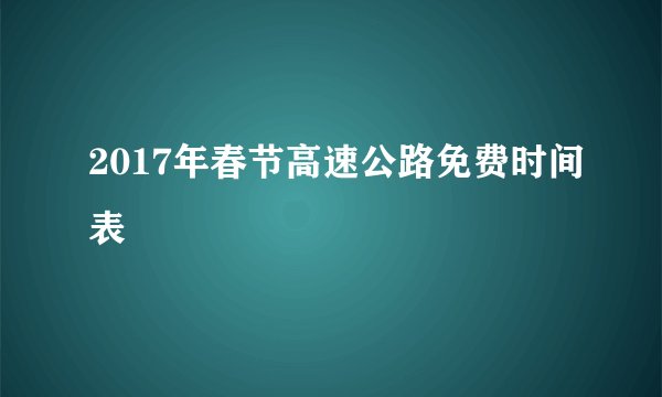 2017年春节高速公路免费时间表
