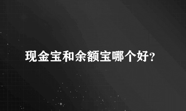 现金宝和余额宝哪个好？