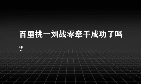 百里挑一刘战零牵手成功了吗？