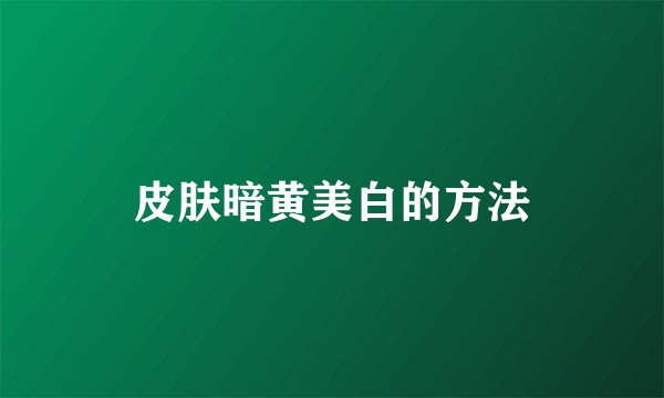 皮肤暗黄美白的方法