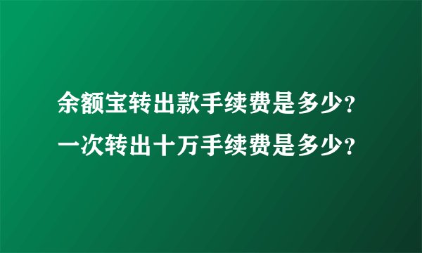 余额宝转出款手续费是多少?一次转出十万手续费是多少?