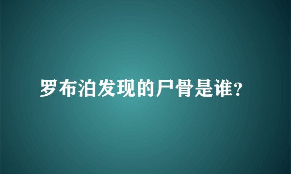 罗布泊发现的尸骨是谁？