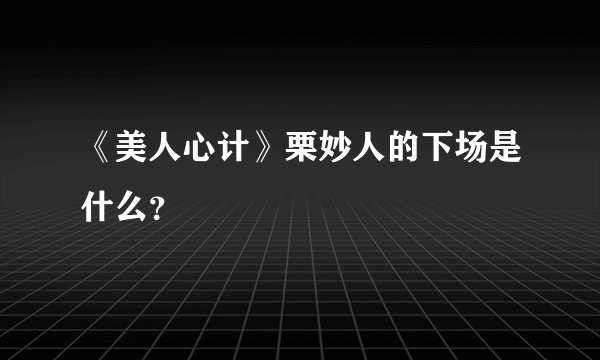 《美人心计》栗妙人的下场是什么？