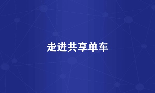 走进共享单车
