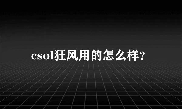 csol狂风用的怎么样？