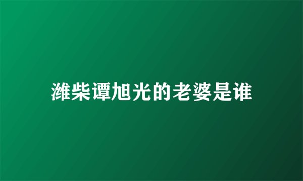潍柴谭旭光的老婆是谁
