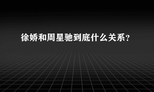 徐娇和周星驰到底什么关系？