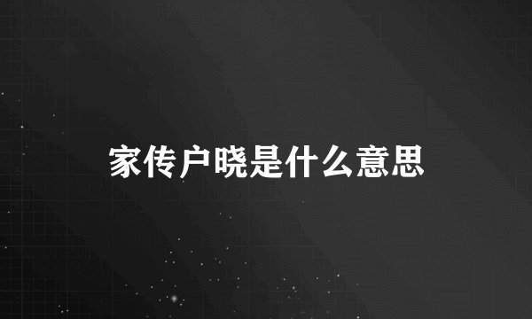 家传户晓是什么意思