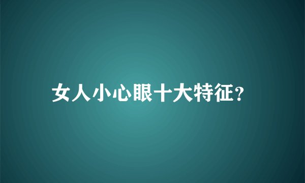 女人小心眼十大特征？