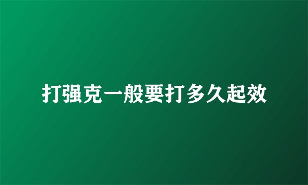 打强克一般要打多久起效