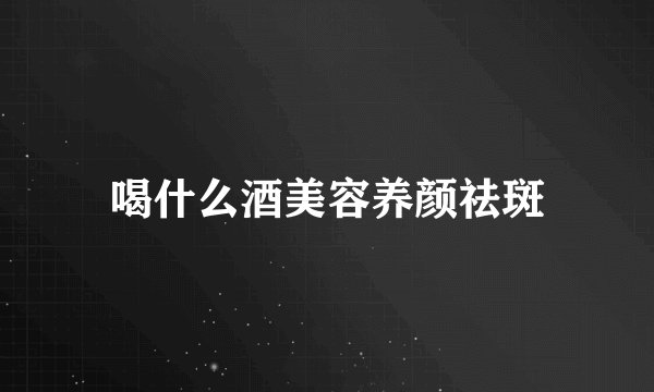 喝什么酒美容养颜祛斑