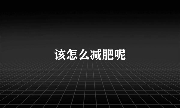 该怎么减肥呢