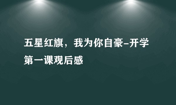 五星红旗，我为你自豪-开学第一课观后感
