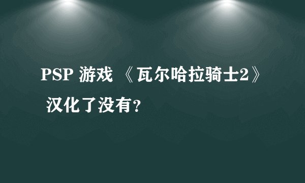 PSP 游戏 《瓦尔哈拉骑士2》 汉化了没有？