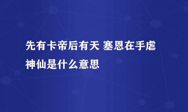先有卡帝后有天 塞恩在手虐神仙是什么意思