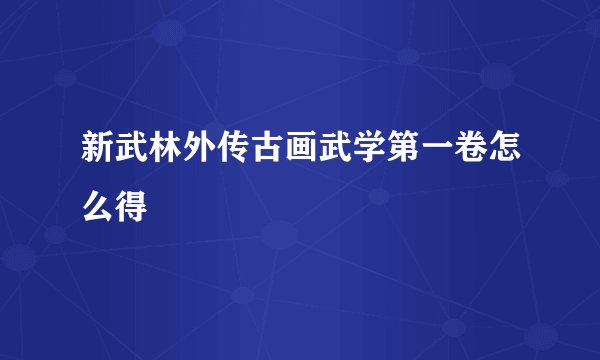 新武林外传古画武学第一卷怎么得