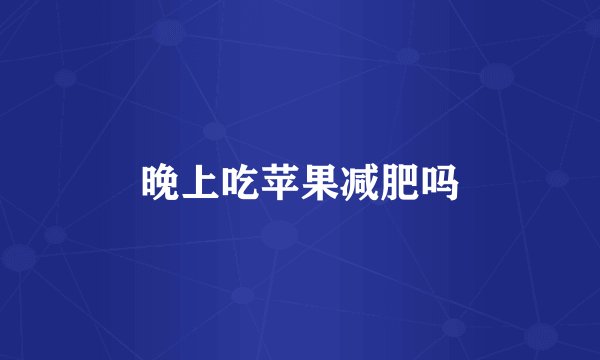 晚上吃苹果减肥吗