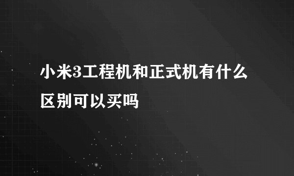 小米3工程机和正式机有什么区别可以买吗