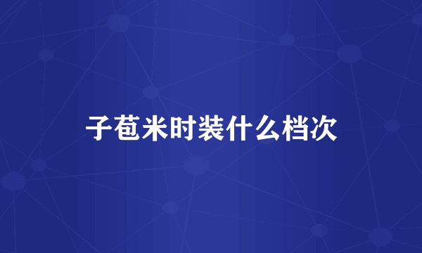 子苞米时装什么档次