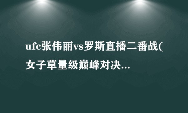 ufc张伟丽vs罗斯直播二番战(女子草量级巅峰对决再战！)