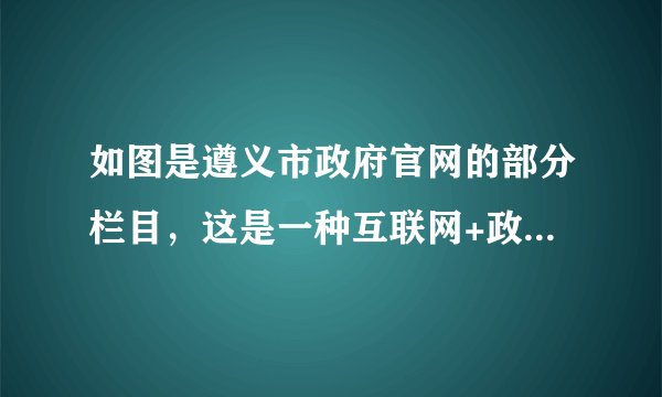 如图是遵义市政府官网的部分栏目,这是一种互联网+政务服务的模式,是一种推动法治政府、创新政府、廉洁政府、服务型政府。这种模式有利于( )①互联网+政务服务的模式是对推进法治政府的一种创新②更有利于全面推进政务公开③更有利于保障公民知情权、监督权、参与权、表达权④互联网+政务服务的方式扩大了公民参政议政的权利A.①②③B.②③④C.①③④D.①②③④
