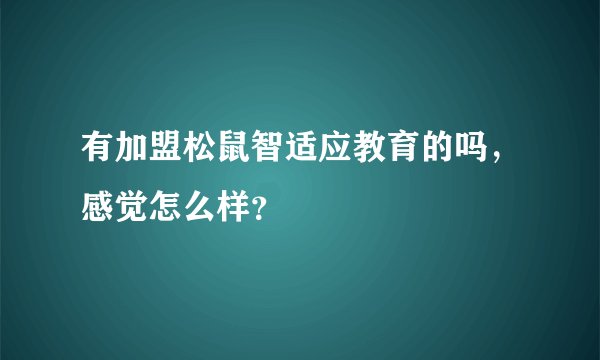 有加盟松鼠智适应教育的吗，感觉怎么样？