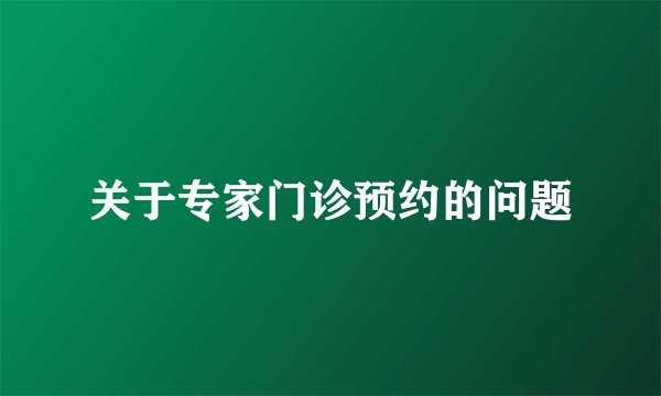 关于专家门诊预约的问题