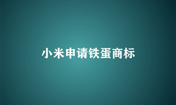 小米申请铁蛋商标