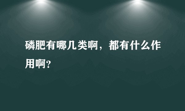磷肥有哪几类啊，都有什么作用啊？