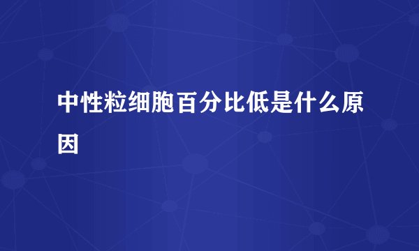 中性粒细胞百分比低是什么原因