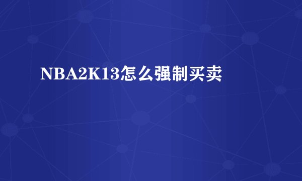 NBA2K13怎么强制买卖