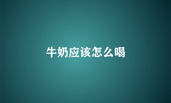 牛奶应该怎么喝