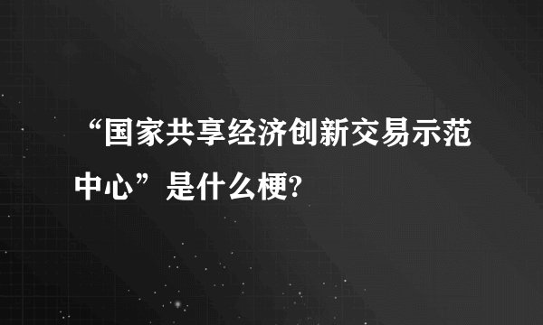 “国家共享经济创新交易示范中心”是什么梗?