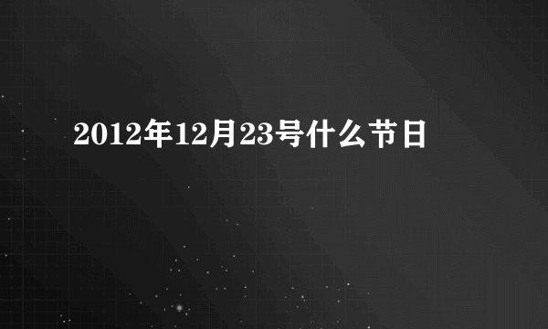 2012年12月23号什么节日