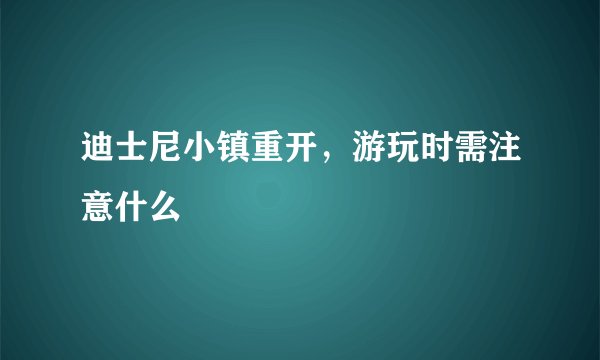 迪士尼小镇重开，游玩时需注意什么
