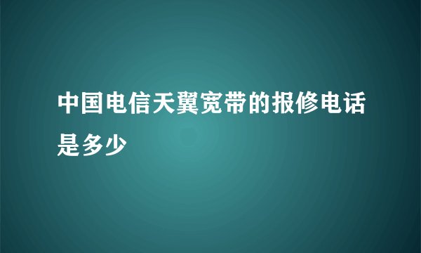 中国电信天翼宽带的报修电话是多少
