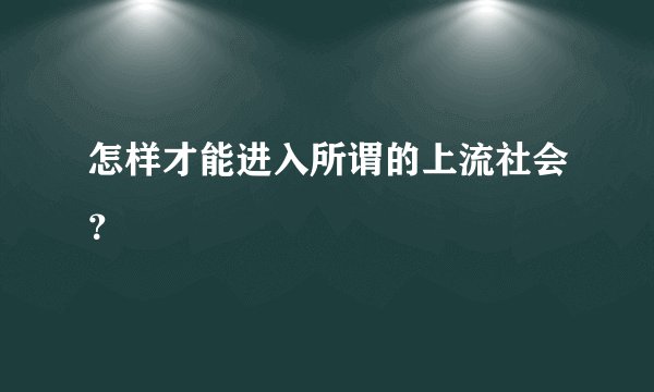 怎样才能进入所谓的上流社会?