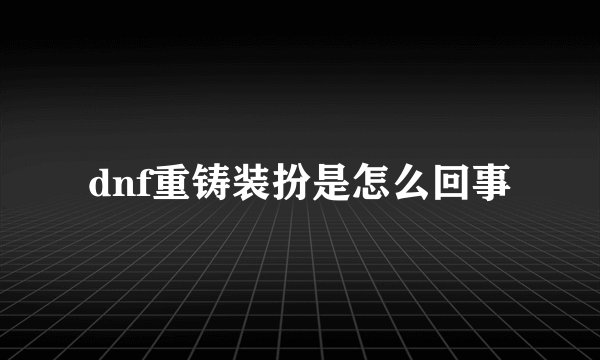 dnf重铸装扮是怎么回事
