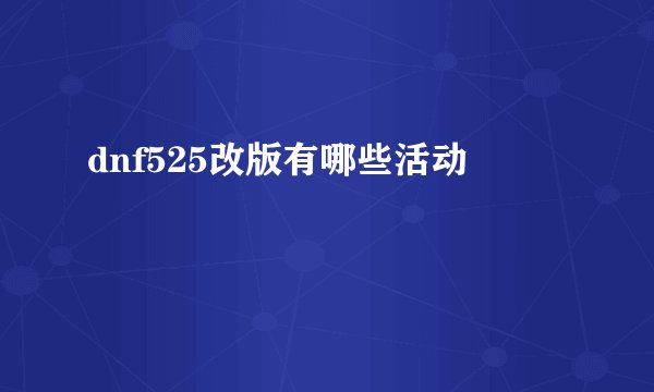 dnf525改版有哪些活动