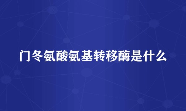 门冬氨酸氨基转移酶是什么