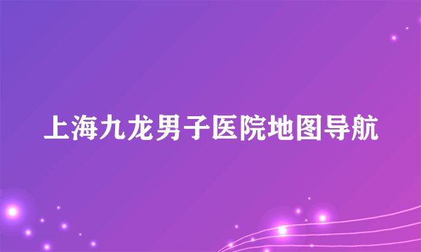 上海九龙男子医院地图导航
