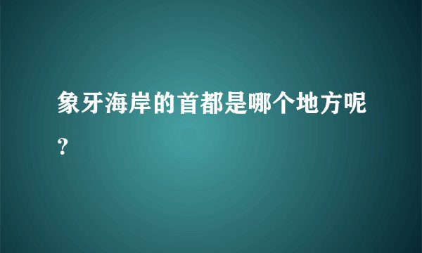 象牙海岸的首都是哪个地方呢？