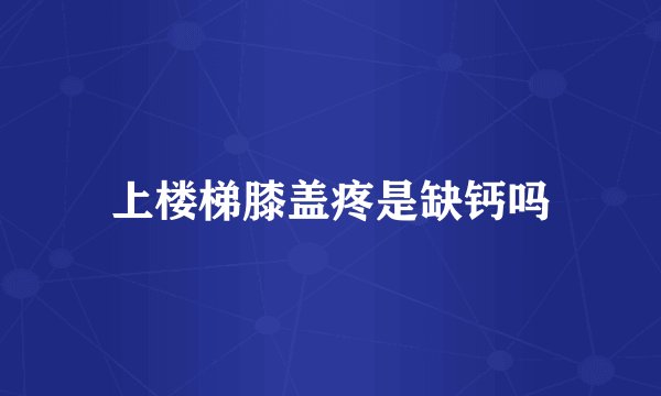 上楼梯膝盖疼是缺钙吗